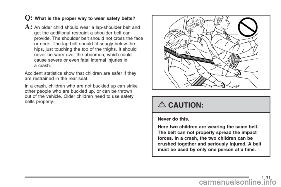 CADILLAC SRX 2006 1.G Owners Guide Q:What is the proper way to wear safety belts?
A:An older child should wear a lap-shoulder belt and
get the additional restraint a shoulder belt can
provide. The shoulder belt should not cross the fac