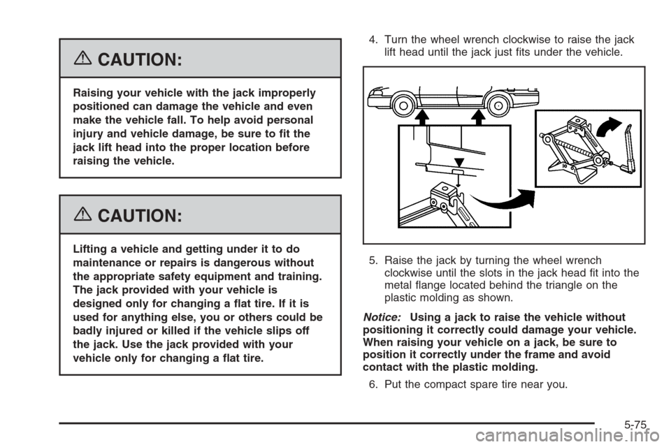 CADILLAC SRX 2006 1.G User Guide {CAUTION:
Raising your vehicle with the jack improperly
positioned can damage the vehicle and even
make the vehicle fall. To help avoid personal
injury and vehicle damage, be sure to �t the
jack lift 