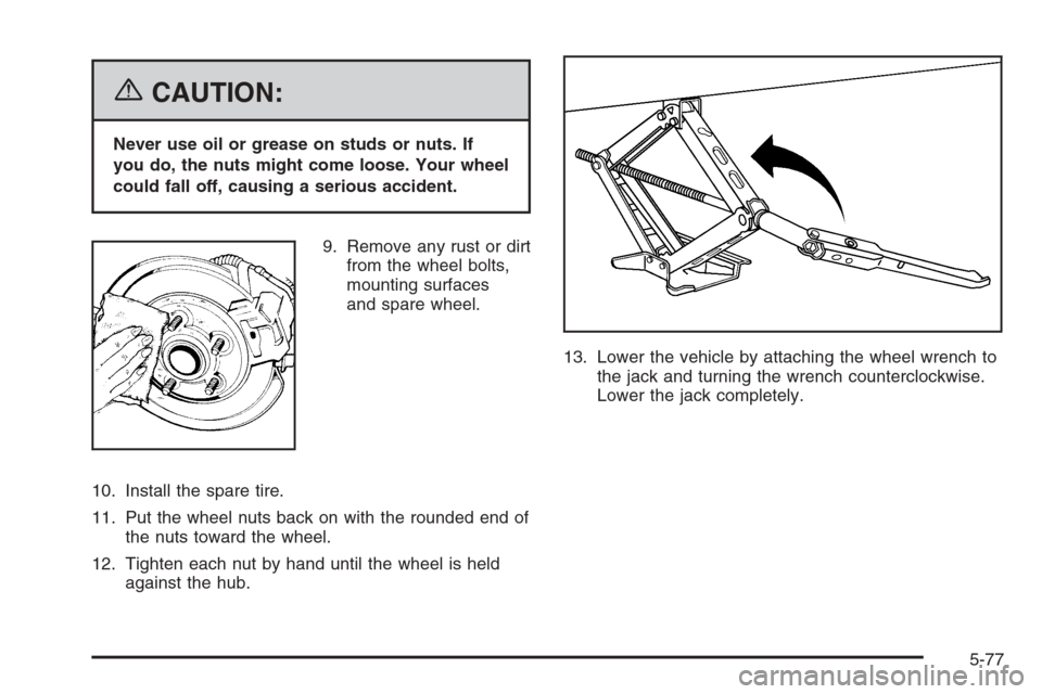 CADILLAC SRX 2006 1.G User Guide {CAUTION:
Never use oil or grease on studs or nuts. If
you do, the nuts might come loose. Your wheel
could fall off, causing a serious accident.
9. Remove any rust or dirt
from the wheel bolts,
mounti