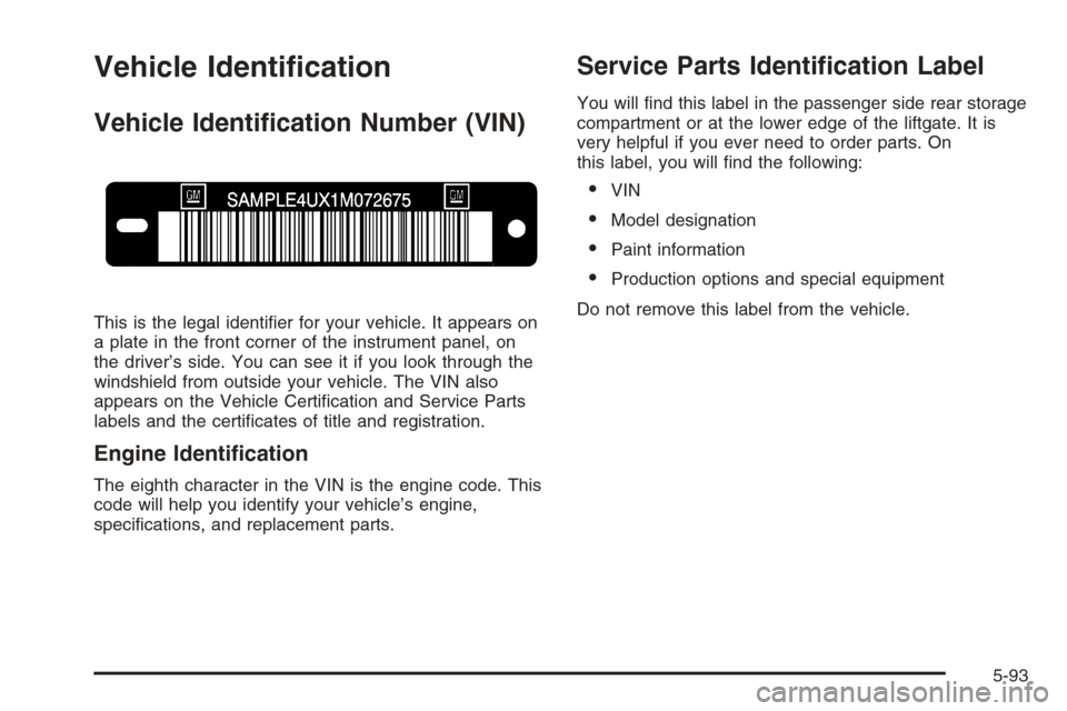 CADILLAC SRX 2006 1.G Owners Manual Vehicle Identi�cation
Vehicle Identi�cation Number (VIN)
This is the legal identi�er for your vehicle. It appears on
a plate in the front corner of the instrument panel, on
the driver’s side. You ca