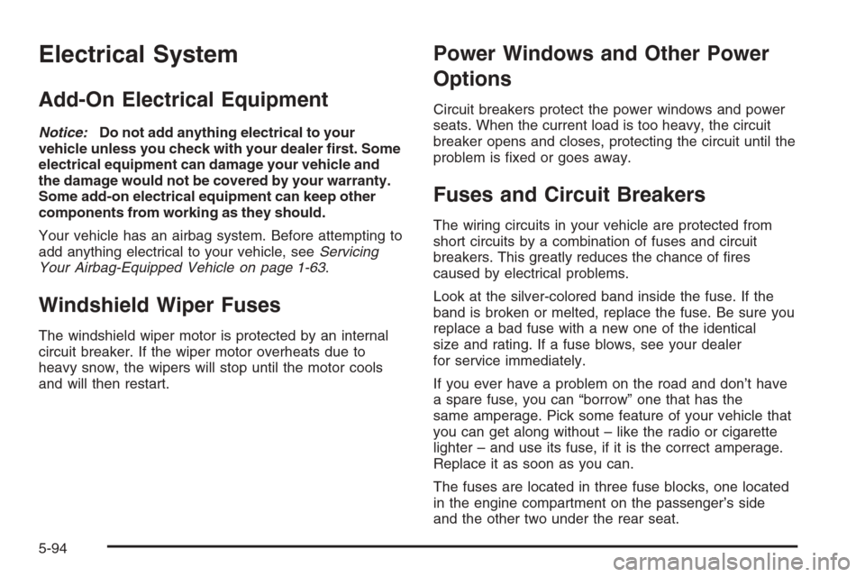 CADILLAC SRX 2006 1.G Service Manual Electrical System
Add-On Electrical Equipment
Notice:Do not add anything electrical to your
vehicle unless you check with your dealer �rst. Some
electrical equipment can damage your vehicle and
the da