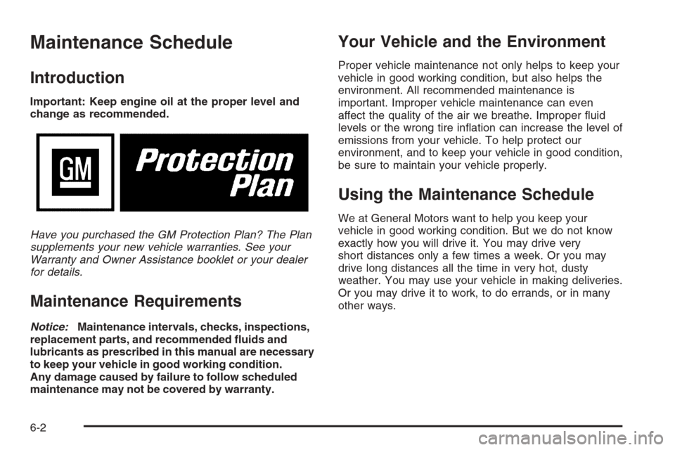 CADILLAC SRX 2006 1.G Service Manual Maintenance Schedule
Introduction
Important: Keep engine oil at the proper level and
change as recommended.
Have you purchased the GM Protection Plan? The Plan
supplements your new vehicle warranties.