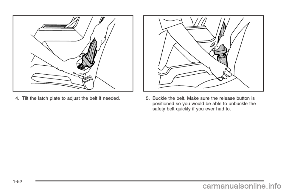 CADILLAC SRX 2006 1.G Workshop Manual 4. Tilt the latch plate to adjust the belt if needed. 5. Buckle the belt. Make sure the release button is
positioned so you would be able to unbuckle the
safety belt quickly if you ever had to.
1-52 CADILLAC SRX 2006 1.G Workshop Manual 4. Tilt the latch plate to adjust the belt if needed. 5. Buckle the belt. Make sure the release button is
positioned so you would be able to unbuckle the
safety belt quickly if you ever had to.
1-52