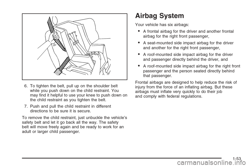 CADILLAC SRX 2006 1.G Workshop Manual 6. To tighten the belt, pull up on the shoulder belt
while you push down on the child restraint. You
may �nd it helpful to use your knee to push down on
the child restraint as you tighten the belt.
7.