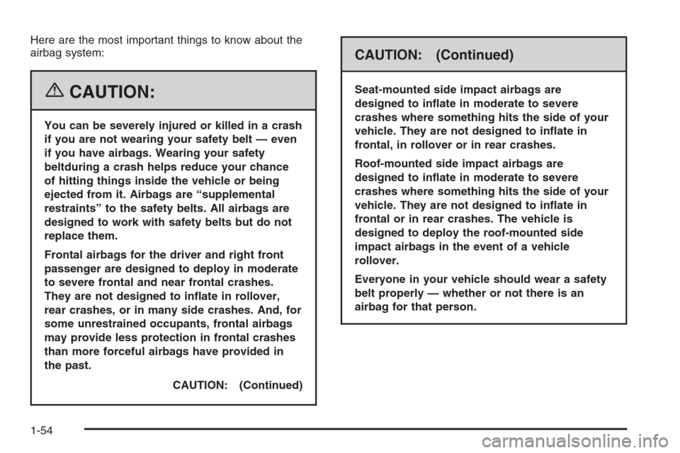 CADILLAC SRX 2006 1.G Workshop Manual Here are the most important things to know about the
airbag system:
{CAUTION:
You can be severely injured or killed in a crash
if you are not wearing your safety belt — even
if you have airbags. Wea