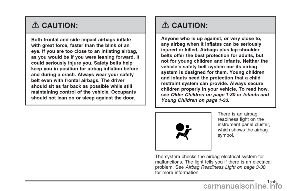 CADILLAC SRX 2006 1.G Repair Manual {CAUTION:
Both frontal and side impact airbags in�ate
with great force, faster than the blink of an
eye. If you are too close to an in�ating airbag,
as you would be if you were leaning forward, it
cou