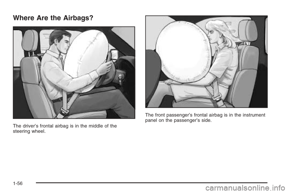 CADILLAC SRX 2006 1.G Repair Manual Where Are the Airbags?
The driver’s frontal airbag is in the middle of the
steering wheel.The front passenger’s frontal airbag is in the instrument
panel on the passenger’s side.
1-56 