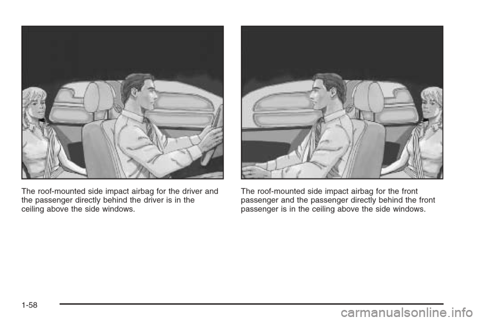 CADILLAC SRX 2006 1.G Repair Manual The roof-mounted side impact airbag for the driver and
the passenger directly behind the driver is in the
ceiling above the side windows.The roof-mounted side impact airbag for the front
passenger and