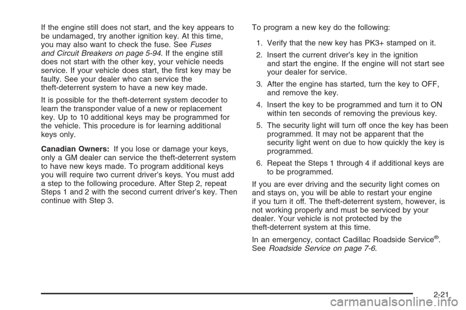 CADILLAC SRX 2006 1.G Owners Manual If the engine still does not start, and the key appears to
be undamaged, try another ignition key. At this time,
you may also want to check the fuse. SeeFuses
and Circuit Breakers on page 5-94. If the