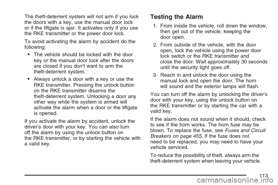 CADILLAC SRX 2007 1.G Owners Manual The theft-deterrent system will not arm if you lock
the doors with a key, use the manual door lock
or if the liftgate is ajar. It activates only if you use
the RKE transmitter or the power door lock.
CADILLAC SRX 2007 1.G Owners Manual The theft-deterrent system will not arm if you lock
the doors with a key, use the manual door lock
or if the liftgate is ajar. It activates only if you use
the RKE transmitter or the power door lock.