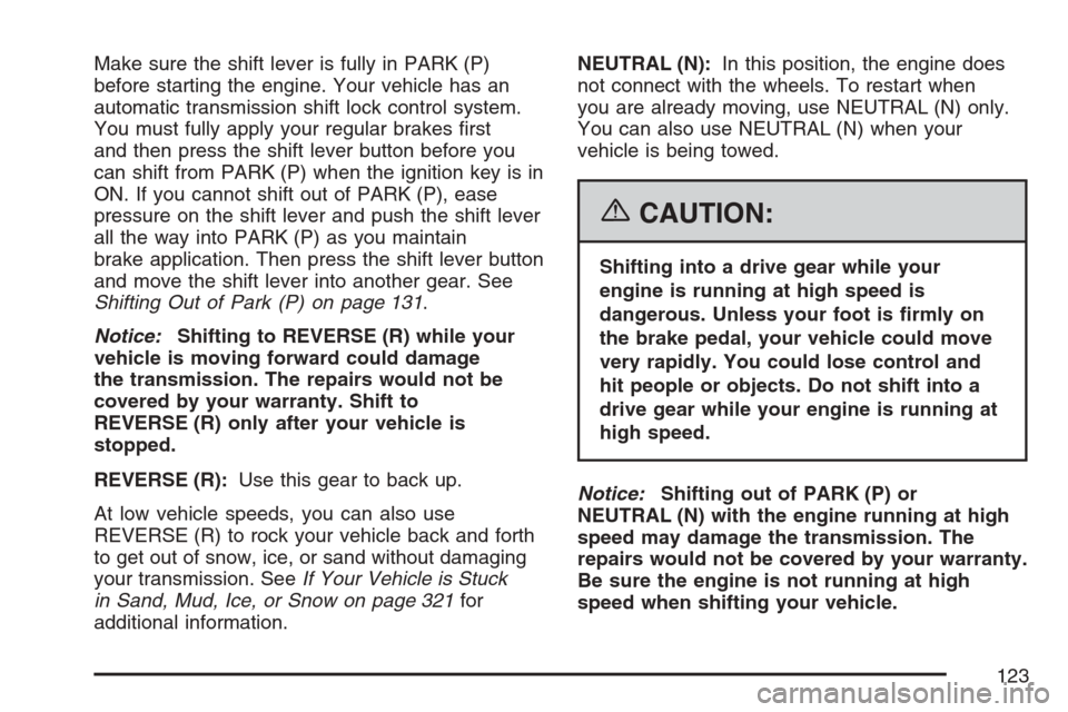 CADILLAC SRX 2007 1.G User Guide Make sure the shift lever is fully in PARK (P)
before starting the engine. Your vehicle has an
automatic transmission shift lock control system.
You must fully apply your regular brakes �rst
and then 