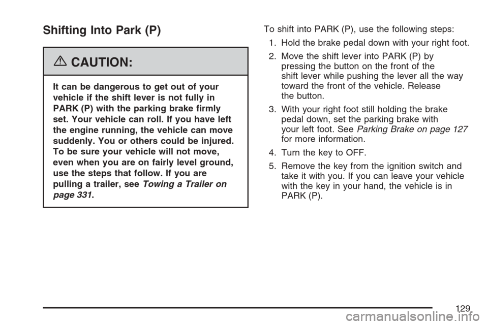 CADILLAC SRX 2007 1.G Owners Manual Shifting Into Park (P)
{CAUTION:
It can be dangerous to get out of your
vehicle if the shift lever is not fully in
PARK (P) with the parking brake �rmly
set. Your vehicle can roll. If you have left
th