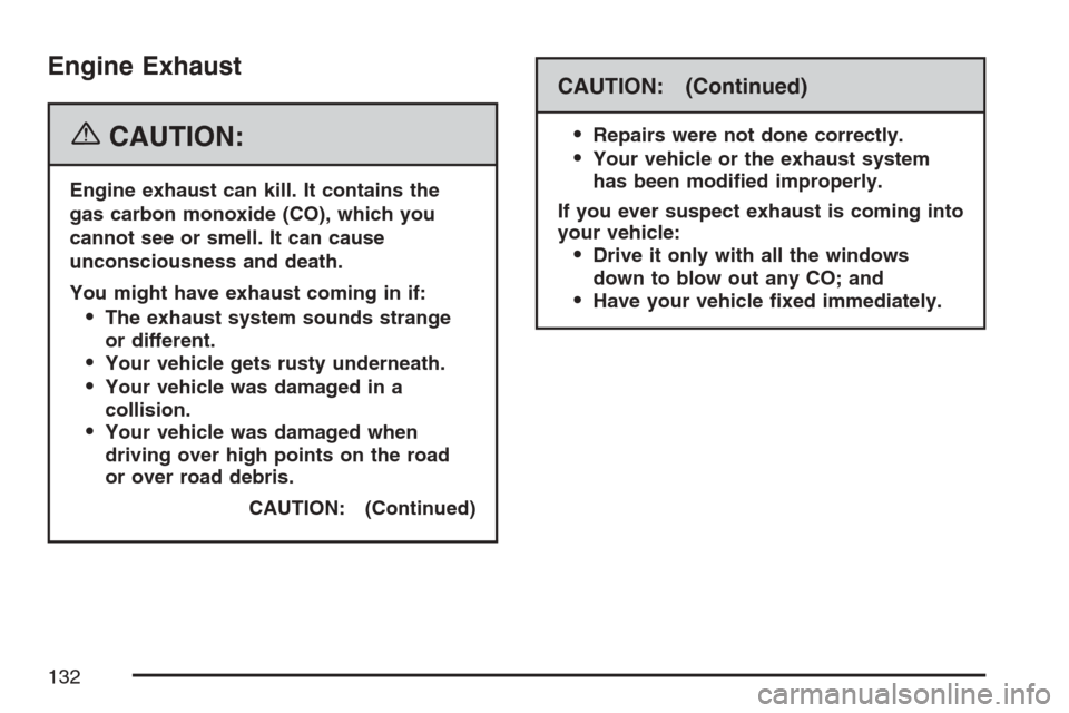 CADILLAC SRX 2007 1.G User Guide Engine Exhaust
{CAUTION:
Engine exhaust can kill. It contains the
gas carbon monoxide (CO), which you
cannot see or smell. It can cause
unconsciousness and death.
You might have exhaust coming in if:
