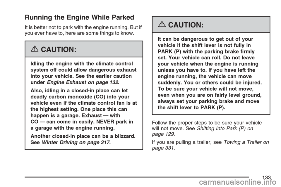 CADILLAC SRX 2007 1.G Owners Manual Running the Engine While Parked
It is better not to park with the engine running. But if
you ever have to, here are some things to know.
{CAUTION:
Idling the engine with the climate control
system off