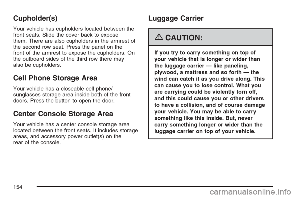 CADILLAC SRX 2007 1.G Owners Manual Cupholder(s)
Your vehicle has cupholders located between the
front seats. Slide the cover back to expose
them. There are also cupholders in the armrest of
the second row seat. Press the panel on the
f CADILLAC SRX 2007 1.G Owners Manual Cupholder(s)
Your vehicle has cupholders located between the
front seats. Slide the cover back to expose
them. There are also cupholders in the armrest of
the second row seat. Press the panel on the
f