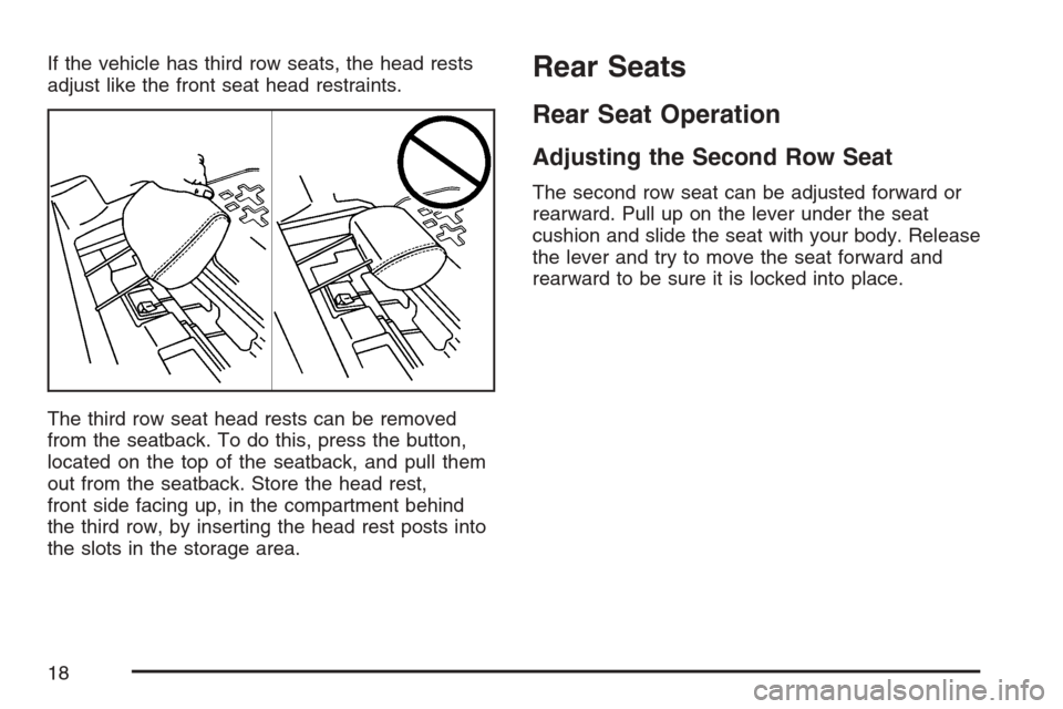 CADILLAC SRX 2007 1.G User Guide If the vehicle has third row seats, the head rests
adjust like the front seat head restraints.
The third row seat head rests can be removed
from the seatback. To do this, press the button,
located on CADILLAC SRX 2007 1.G User Guide If the vehicle has third row seats, the head rests
adjust like the front seat head restraints.
The third row seat head rests can be removed
from the seatback. To do this, press the button,
located on