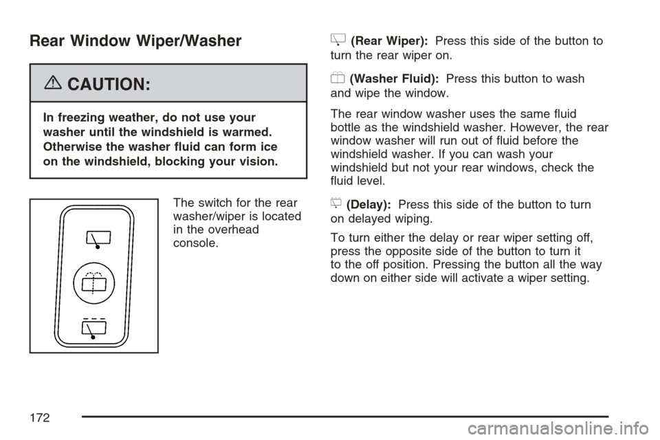 CADILLAC SRX 2007 1.G Owners Manual Rear Window Wiper/Washer
{CAUTION:
In freezing weather, do not use your
washer until the windshield is warmed.
Otherwise the washer �uid can form ice
on the windshield, blocking your vision.
The switc