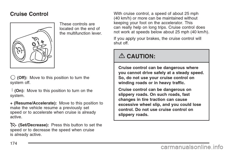 CADILLAC SRX 2007 1.G Owners Manual Cruise Control
These controls are
located on the end of
the multifunction lever.
9(Off):Move to this position to turn the
system off.
R(On):Move to this position to turn on the
system.
+ (Resume/Accel