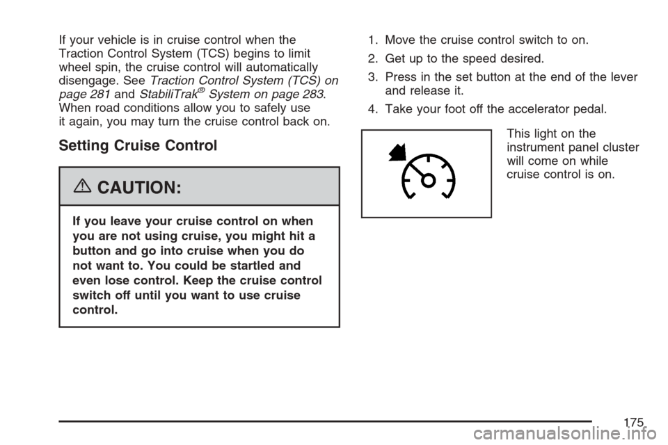 CADILLAC SRX 2007 1.G Owners Manual If your vehicle is in cruise control when the
Traction Control System (TCS) begins to limit
wheel spin, the cruise control will automatically
disengage. SeeTraction Control System (TCS) on
page 281and