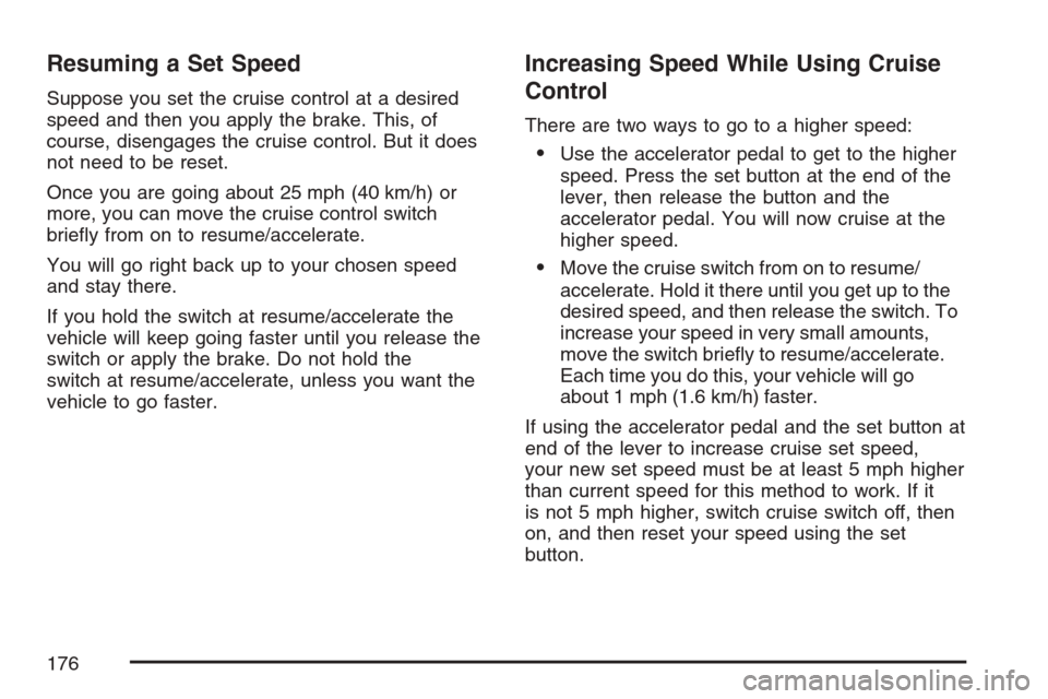 CADILLAC SRX 2007 1.G Owners Manual Resuming a Set Speed
Suppose you set the cruise control at a desired
speed and then you apply the brake. This, of
course, disengages the cruise control. But it does
not need to be reset.
Once you are 