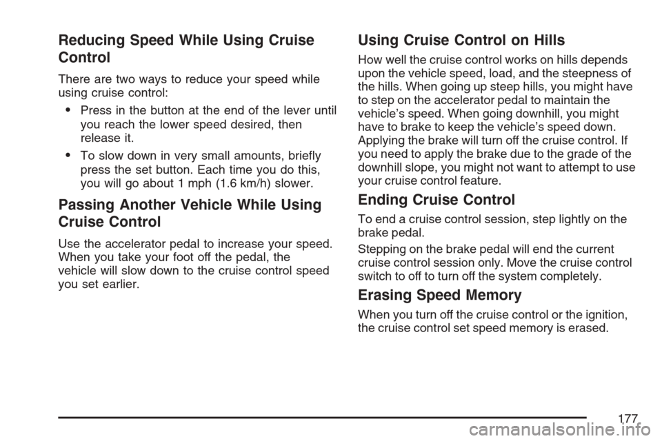 CADILLAC SRX 2007 1.G Owners Manual Reducing Speed While Using Cruise
Control
There are two ways to reduce your speed while
using cruise control:
Press in the button at the end of the lever until
you reach the lower speed desired, then