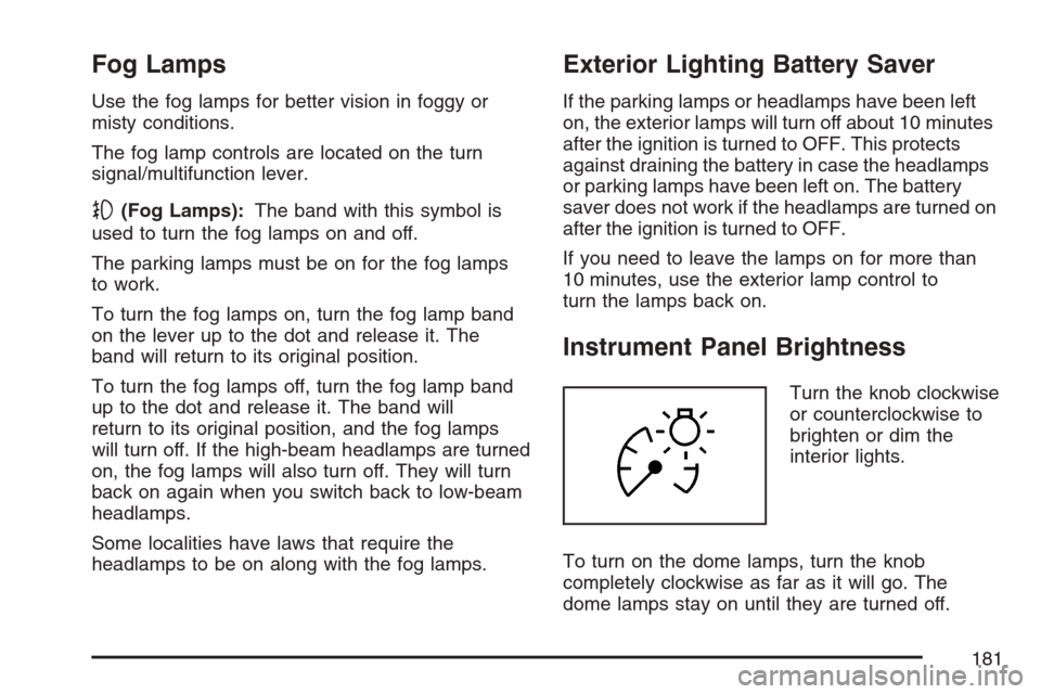 CADILLAC SRX 2007 1.G Owners Manual Fog Lamps
Use the fog lamps for better vision in foggy or
misty conditions.
The fog lamp controls are located on the turn
signal/multifunction lever.
-(Fog Lamps):The band with this symbol is
used to 