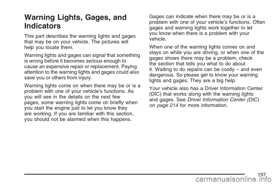 CADILLAC SRX 2007 1.G Owners Manual Warning Lights, Gages, and
Indicators
This part describes the warning lights and gages
that may be on your vehicle. The pictures will
help you locate them.
Warning lights and gages can signal that som