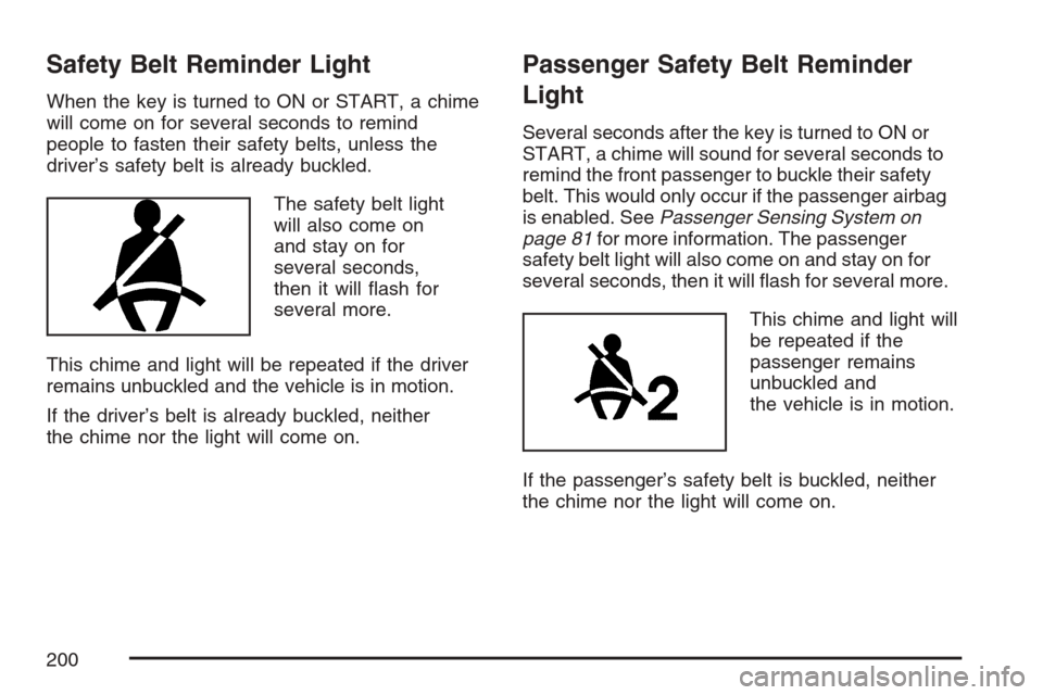CADILLAC SRX 2007 1.G Owners Manual Safety Belt Reminder Light
When the key is turned to ON or START, a chime
will come on for several seconds to remind
people to fasten their safety belts, unless the
driver’s safety belt is already b