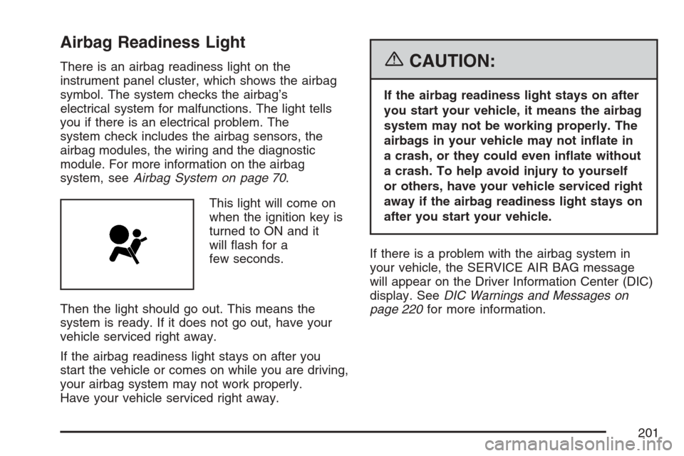 CADILLAC SRX 2007 1.G User Guide Airbag Readiness Light
There is an airbag readiness light on the
instrument panel cluster, which shows the airbag
symbol. The system checks the airbag’s
electrical system for malfunctions. The light