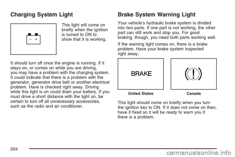 CADILLAC SRX 2007 1.G Owners Manual Charging System Light
This light will come on
brie�y when the ignition
is turned to ON to
show that it is working.
It should turn off once the engine is running. If it
stays on, or comes on while you 