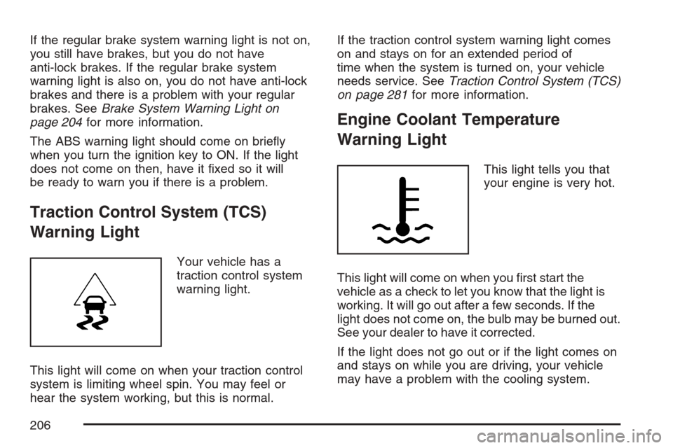 CADILLAC SRX 2007 1.G Owners Manual If the regular brake system warning light is not on,
you still have brakes, but you do not have
anti-lock brakes. If the regular brake system
warning light is also on, you do not have anti-lock
brakes