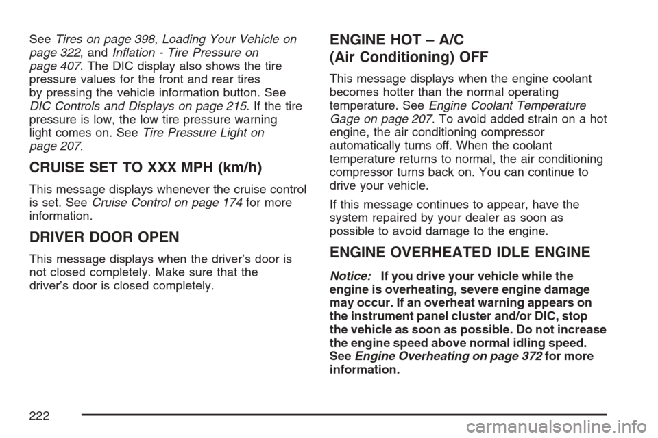 CADILLAC SRX 2007 1.G Owners Manual SeeTires on page 398,Loading Your Vehicle on
page 322, andIn�ation - Tire Pressure on
page 407. The DIC display also shows the tire
pressure values for the front and rear tires
by pressing the vehicle