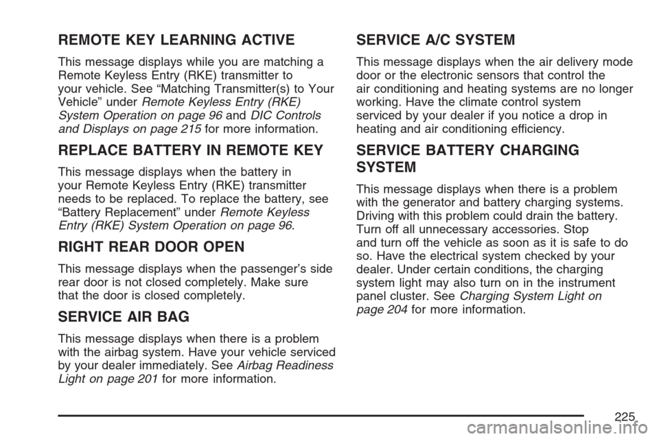 CADILLAC SRX 2007 1.G Owners Manual REMOTE KEY LEARNING ACTIVE
This message displays while you are matching a
Remote Keyless Entry (RKE) transmitter to
your vehicle. See “Matching Transmitter(s) to Your
Vehicle” underRemote Keyless 