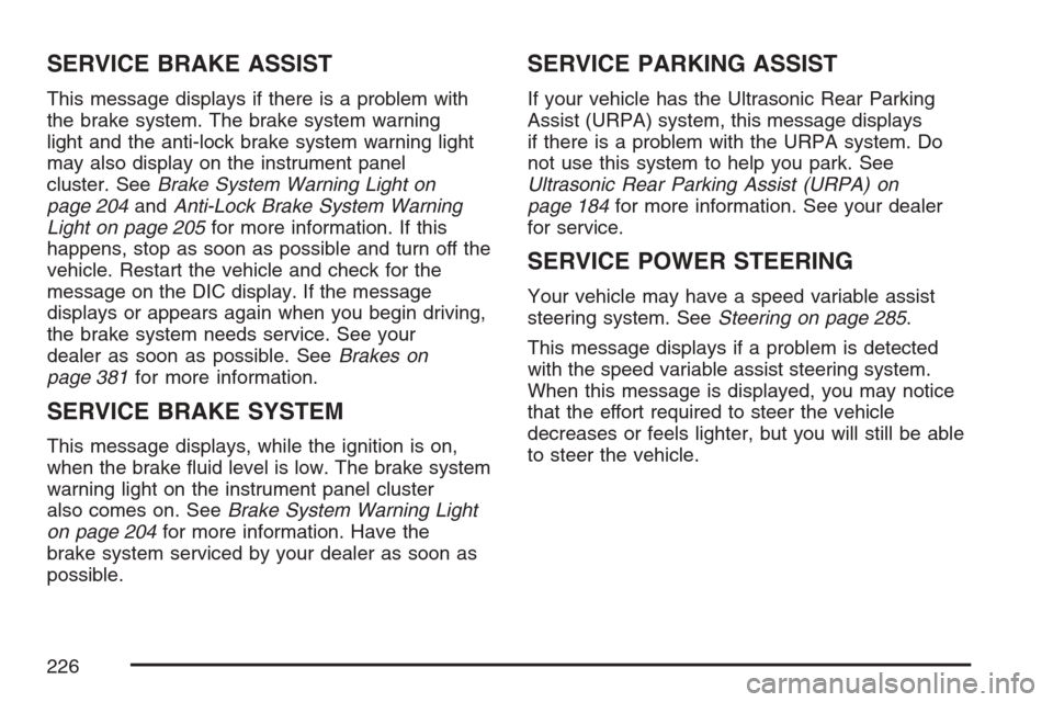 CADILLAC SRX 2007 1.G Owners Manual SERVICE BRAKE ASSIST
This message displays if there is a problem with
the brake system. The brake system warning
light and the anti-lock brake system warning light
may also display on the instrument p