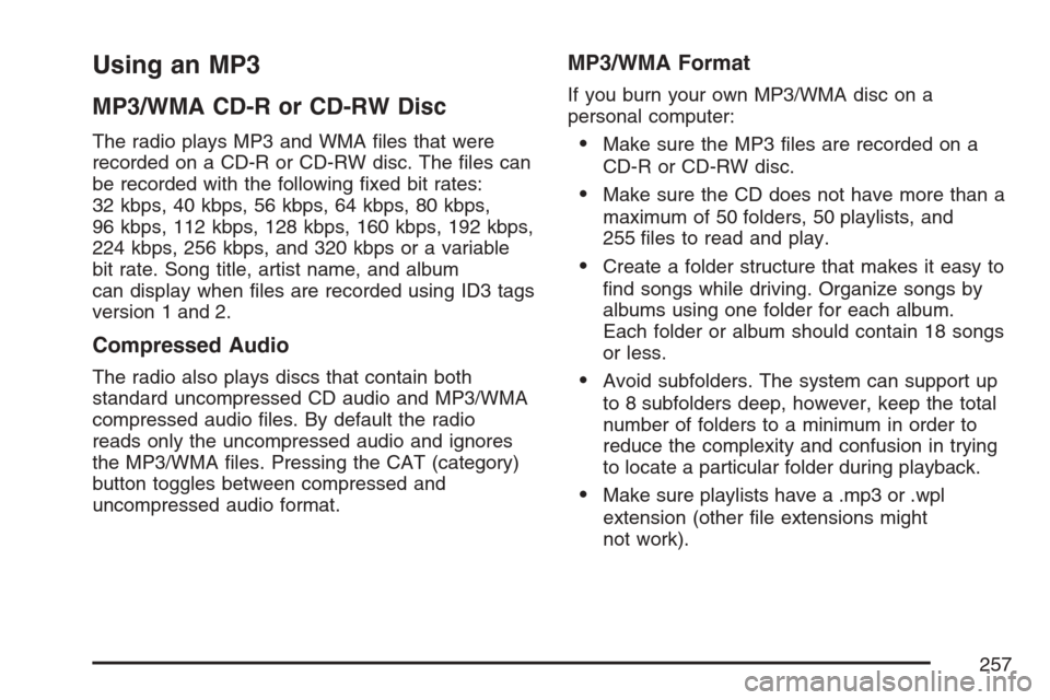 CADILLAC SRX 2007 1.G Owners Manual Using an MP3
MP3/WMA CD-R or CD-RW Disc
The radio plays MP3 and WMA �les that were
recorded on a CD-R or CD-RW disc. The �les can
be recorded with the following �xed bit rates:
32 kbps, 40 kbps, 56 kb