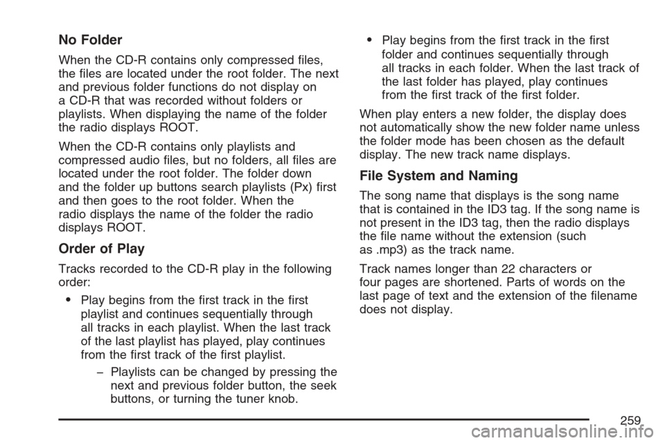 CADILLAC SRX 2007 1.G Owners Manual No Folder
When the CD-R contains only compressed �les,
the �les are located under the root folder. The next
and previous folder functions do not display on
a CD-R that was recorded without folders or
