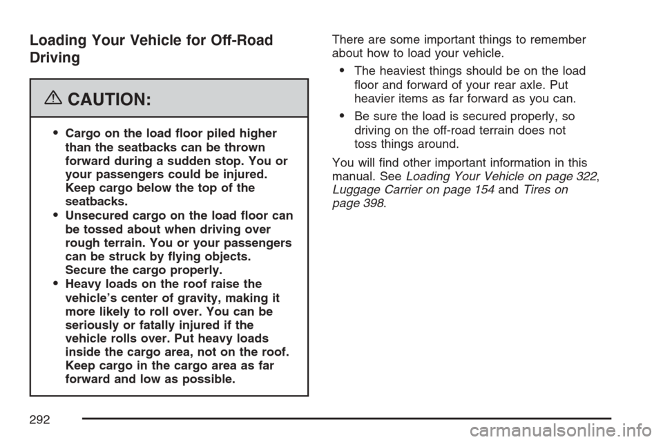 CADILLAC SRX 2007 1.G Owners Manual Loading Your Vehicle for Off-Road
Driving
{CAUTION:
Cargo on the load �oor piled higher
than the seatbacks can be thrown
forward during a sudden stop. You or
your passengers could be injured.
Keep ca