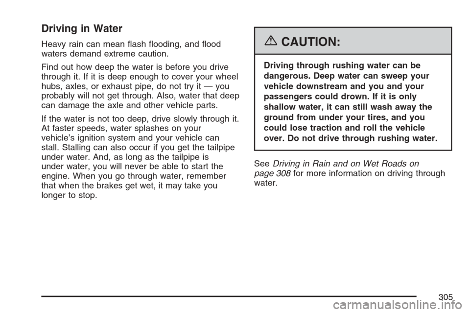 CADILLAC SRX 2007 1.G Workshop Manual Driving in Water
Heavy rain can mean �ash �ooding, and �ood
waters demand extreme caution.
Find out how deep the water is before you drive
through it. If it is deep enough to cover your wheel
hubs, ax
