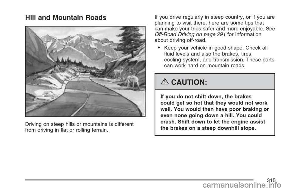 CADILLAC SRX 2007 1.G User Guide Hill and Mountain Roads
Driving on steep hills or mountains is different
from driving in �at or rolling terrain.If you drive regularly in steep country, or if you are
planning to visit there, here are
