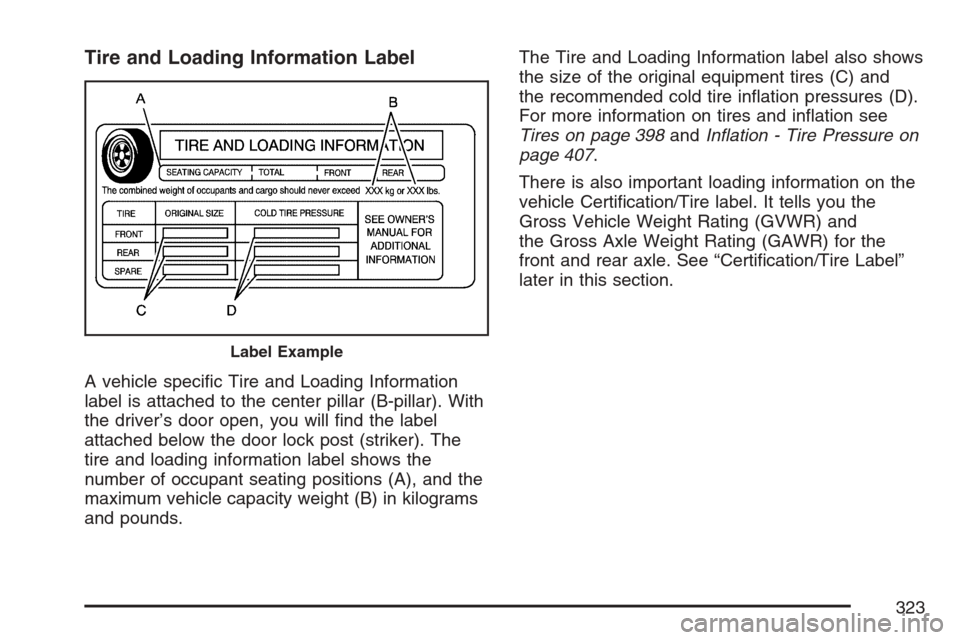 CADILLAC SRX 2007 1.G Owners Manual Tire and Loading Information Label
A vehicle speci�c Tire and Loading Information
label is attached to the center pillar (B-pillar). With
the driver’s door open, you will �nd the label
attached belo