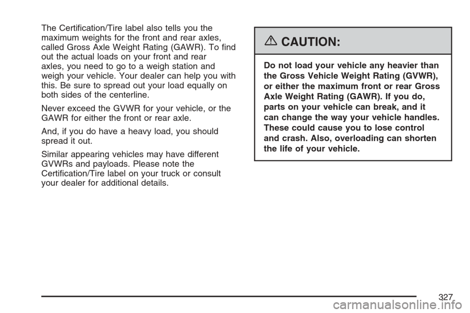 CADILLAC SRX 2007 1.G User Guide The Certi�cation/Tire label also tells you the
maximum weights for the front and rear axles,
called Gross Axle Weight Rating (GAWR). To �nd
out the actual loads on your front and rear
axles, you need 