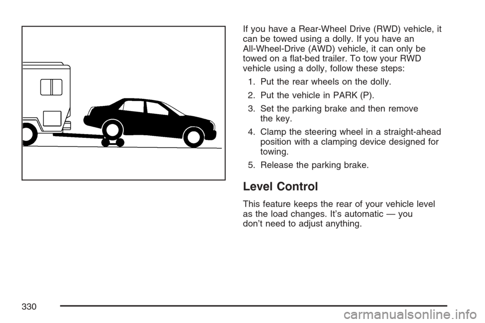 CADILLAC SRX 2007 1.G Owners Guide If you have a Rear-Wheel Drive (RWD) vehicle, it
can be towed using a dolly. If you have an
All-Wheel-Drive (AWD) vehicle, it can only be
towed on a �at-bed trailer. To tow your RWD
vehicle using a do