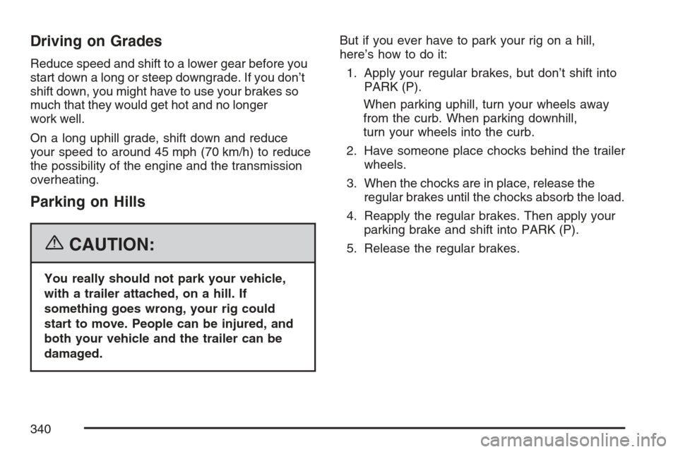CADILLAC SRX 2007 1.G Repair Manual Driving on Grades
Reduce speed and shift to a lower gear before you
start down a long or steep downgrade. If you don’t
shift down, you might have to use your brakes so
much that they would get hot a