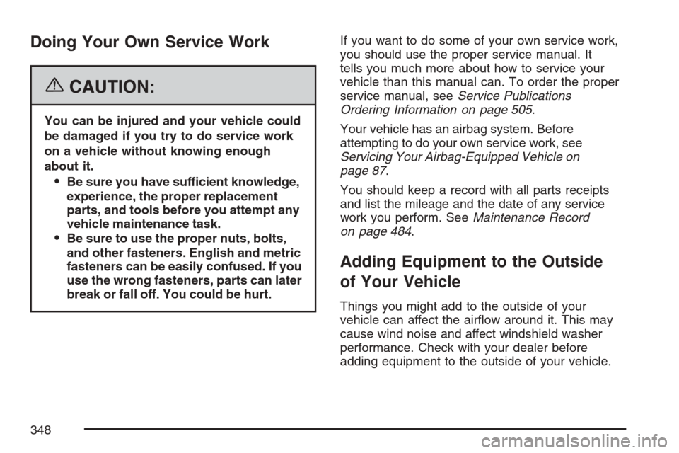 CADILLAC SRX 2007 1.G Owners Manual Doing Your Own Service Work
{CAUTION:
You can be injured and your vehicle could
be damaged if you try to do service work
on a vehicle without knowing enough
about it.
Be sure you have sufficient know