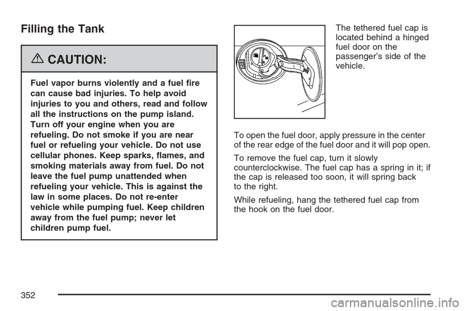 CADILLAC SRX 2007 1.G Manual PDF Filling the Tank
{CAUTION:
Fuel vapor burns violently and a fuel �re
can cause bad injuries. To help avoid
injuries to you and others, read and follow
all the instructions on the pump island.
Turn off