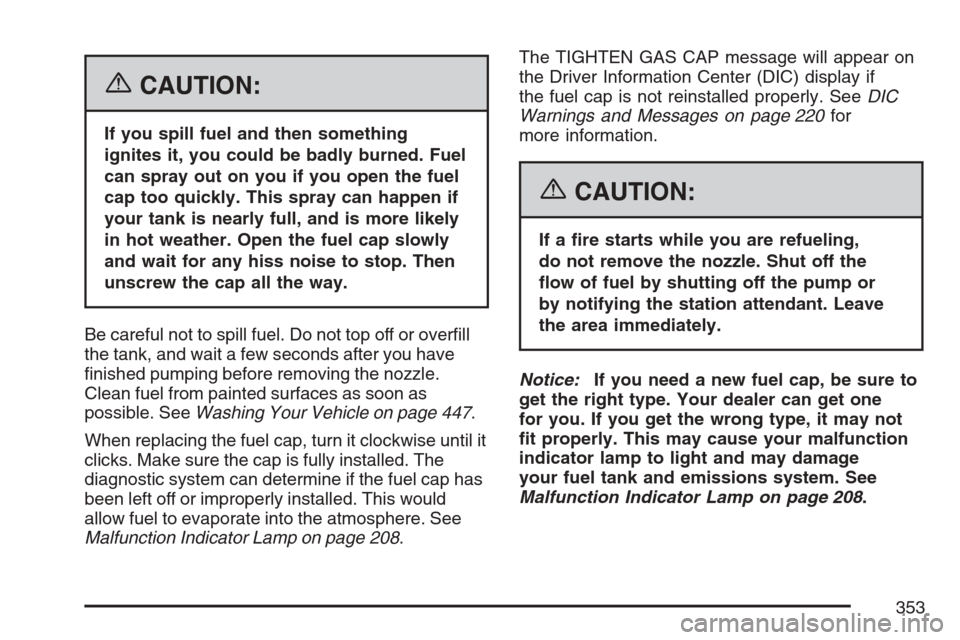 CADILLAC SRX 2007 1.G Manual PDF {CAUTION:
If you spill fuel and then something
ignites it, you could be badly burned. Fuel
can spray out on you if you open the fuel
cap too quickly. This spray can happen if
your tank is nearly full,