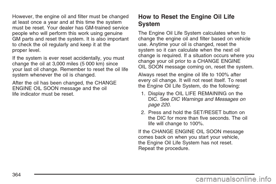 CADILLAC SRX 2007 1.G Manual PDF However, the engine oil and �lter must be changed
at least once a year and at this time the system
must be reset. Your dealer has GM-trained service
people who will perform this work using genuine
GM 