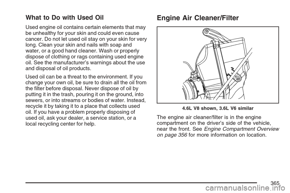 CADILLAC SRX 2007 1.G Manual Online What to Do with Used Oil
Used engine oil contains certain elements that may
be unhealthy for your skin and could even cause
cancer. Do not let used oil stay on your skin for very
long. Clean your skin