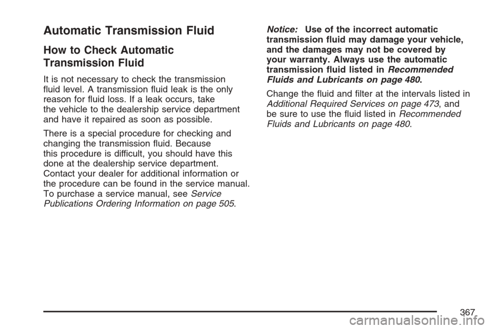 CADILLAC SRX 2007 1.G Owners Manual Automatic Transmission Fluid
How to Check Automatic
Transmission Fluid
It is not necessary to check the transmission
�uid level. A transmission �uid leak is the only
reason for �uid loss. If a leak oc