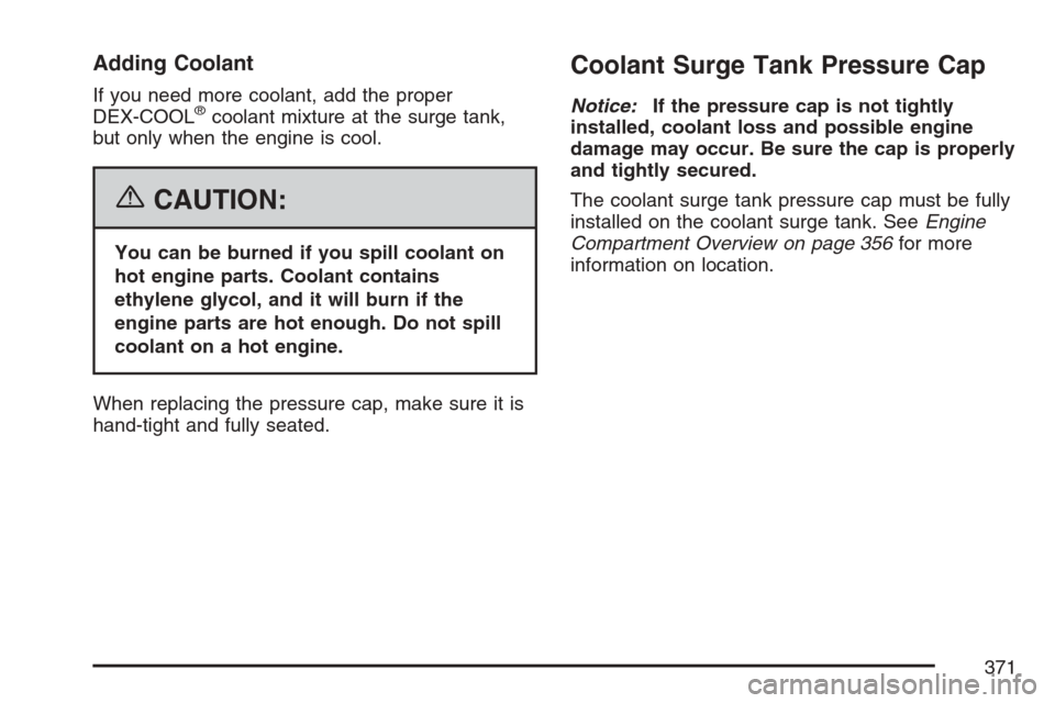 CADILLAC SRX 2007 1.G Owners Manual Adding Coolant
If you need more coolant, add the proper
DEX-COOL®coolant mixture at the surge tank,
but only when the engine is cool.
{CAUTION:
You can be burned if you spill coolant on
hot engine pa CADILLAC SRX 2007 1.G Owners Manual Adding Coolant
If you need more coolant, add the proper
DEX-COOL®coolant mixture at the surge tank,
but only when the engine is cool.
{CAUTION:
You can be burned if you spill coolant on
hot engine pa